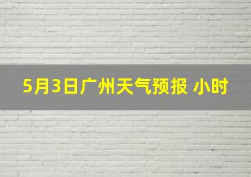 5月3日广州天气预报 小时